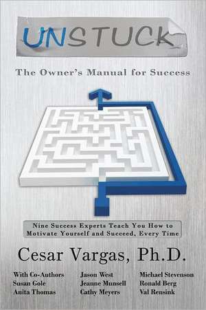 Unstuck: Nine Success Experts Teach You How to Motivate Yourself and Succeed, Every Time de Cesar Vargas