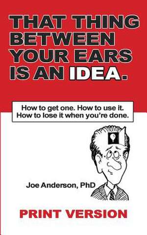 That Thing Between Your Ears Is an Idea de Phd Joe Anderson