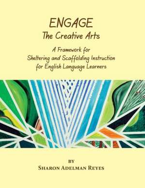 Engage the Creative Arts: A Framework for Sheltering and Scaffolding Instruction for English Language Learners de Sharon Adelman Reyes