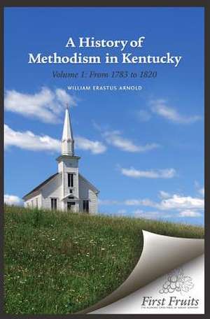 A History of Methodism in Kentucky Vol. 1 from 1783 to 1820 de William Erastus Arnold