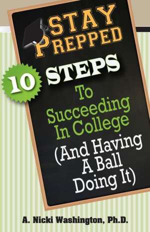 Stay Prepped: 10 Steps for Succeding in College (and Having a Ball Doing It) de A. Nicki Washington