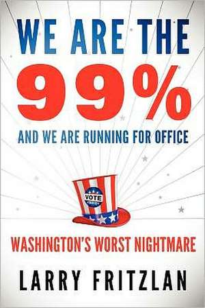 We Are the 99% and We Are Running for Office: Washington's Worst Nightmare de Larry Fritzlan