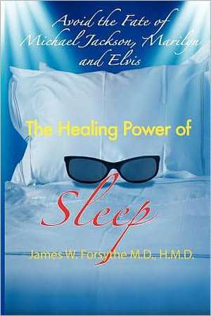 Avoid the Fate of Michael Jackson, Marilyn, and Elvis: The Healing Power of Sleep de MD Hmd James W. Forsythe