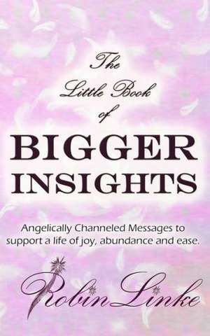 The Little Book of Bigger Insights: Angelically Channeled Messages to Support a Life of Joy, Abundance and Ease de Robin Linke