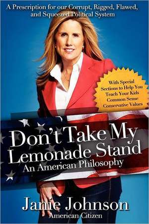 Don't Take My Lemonade Stand-An American Philosophy: A Prescription for Our Corrupt, Rigged, Flawed, and Squeezed Political System de Janie Johnson