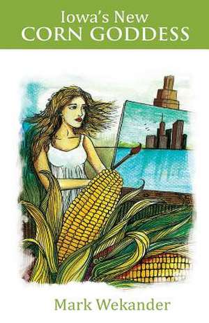 Iowa's New Corn Goddess de Mark Wekander