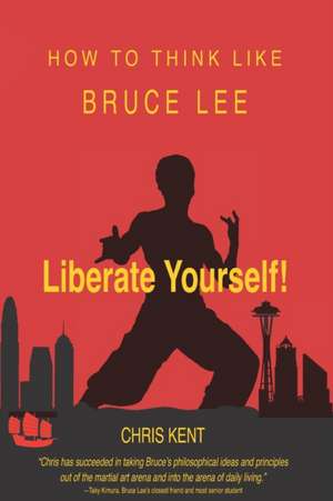 Liberate Yourself!: How To Think Like Bruce Lee de Chris Kent