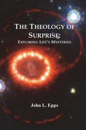 The Theology of Surprise: Exploring Life's Mysteries de John L. Epps