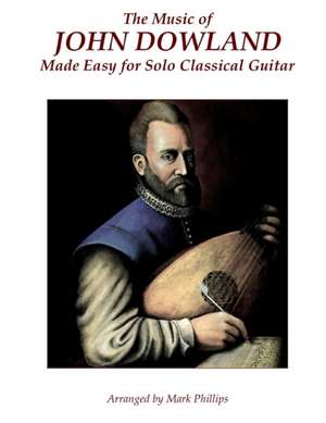 The Music of John Dowland Made Easy for Solo Classical Guitar de Mark Phillips