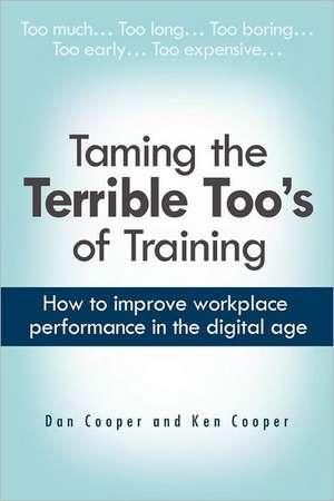 Taming the Terrible Too's of Training: How to Improve Workplace Performance in the Digital Age de Dan Cooper