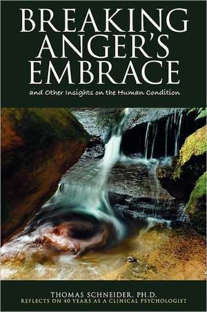 Breaking Anger's Embrace and Other Insights on the Human Condition de Thomas E. Schneider