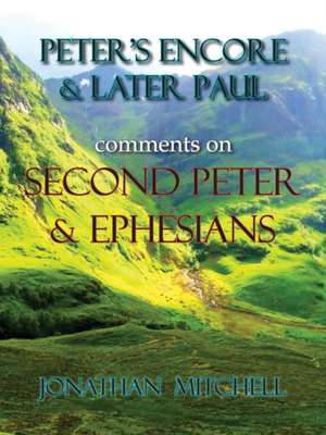 Peter's Encore & Later Paul, Comments on Second Peter & Ephesians de Jonathan Paul Mitchell