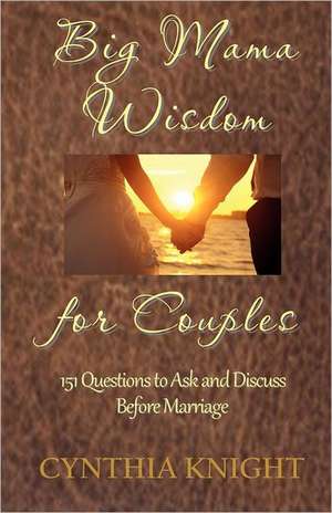 Big Mama Wisdom for Couples: 151 Questions to Ask and Discuss Before Marriage de Cynthia Knight