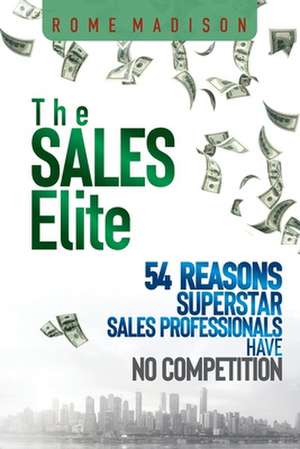 The Sales Elite: 54 Reasons Superstar Sales Professionals Have No Competition de Rome Madison