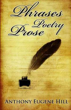 Phrases, Poetry, and Prose de Anthony Eugene Hill