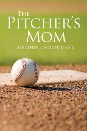 The Pitcher's Mom: Reflections on a Hairy, Old, Desert Prophet and the Benchmarking of Our Children's Lives de Heather Choate Davis