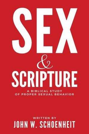 Sex & Scripture: A Biblical Study of Proper Sexual Behavior de John W. Schoenheit