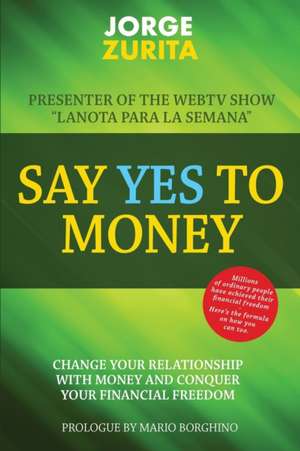 Say Yes To Money: Change Your Relationship With Money and Conquer Your Financial Freedom de Jorge Zurita