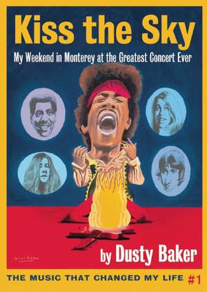 Kiss the Sky: My Weekend in Monterey for the Greatest Rock Concert Ever de Dusty Baker