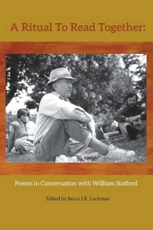 A Ritual to Read Together: Poems in Conversation with William Stafford de Becca J. R. Lachman