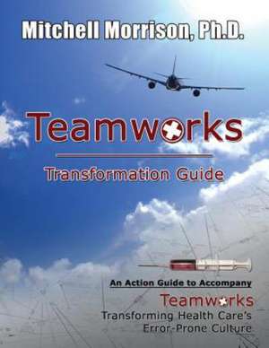 Teamworks Transformation Guide an Action Guide to Accompany Teamworks Transforming Health Care's Error-Prone Culture: Changing the Inner City from the Inside Out de Mitchell Morrison