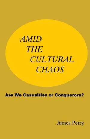 Amid the Cultural Chaos: Are We Casualties or Conquerors? de James Perry