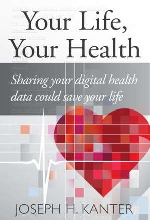 Your Life Your Health: Sharing Your Digital Health Data Could Save Your Life de Joseph Kanter