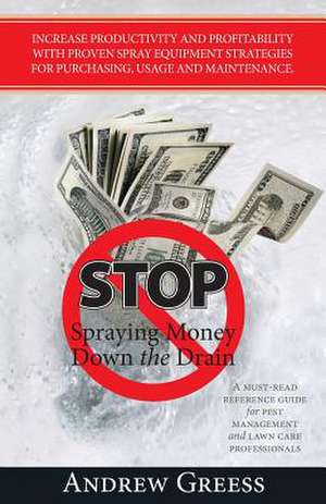 Stop Spraying Money Down the Drain de Andrew Greess