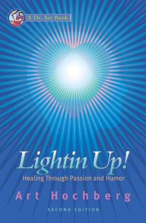 Lightin Up!-Healing Through Passion and Humor, Second Edition: An Employers Perspective de Art Hochberg