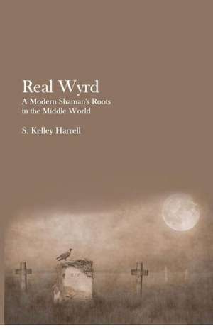 Real Wyrd: A Modern Shaman's Roots in the Middle World de S. Kelley Harrell