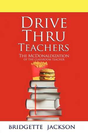 Drive Thru Teachers: The McDonaldization of the Classroom Teacher de Bridgette Jackson