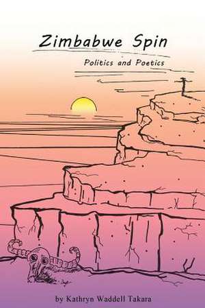 Zimbabwe Spin: Politics and Poetics de Kathryn Waddell Takara