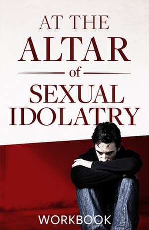 At the Altar of Sexual Idolatry Workbook-New Edition de Steve Gallagher