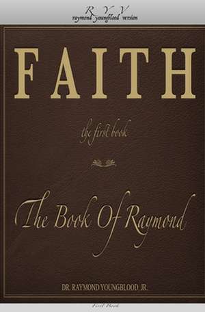 Faith the First Book of the Book of Raymond de Dr Raymond Youngblood Jr