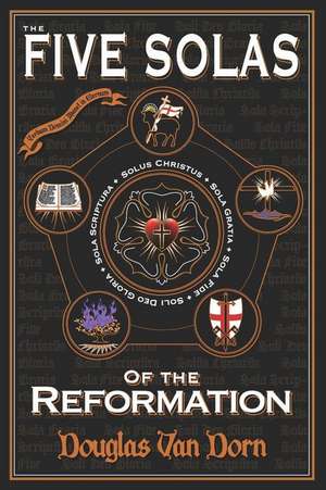 The Five Solas of the Reformation: with Appendices de Douglas Van Dorn