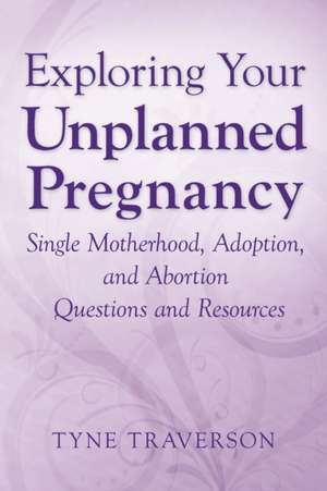 Exploring Your Unplanned Pregnancy de Tyne Traverson