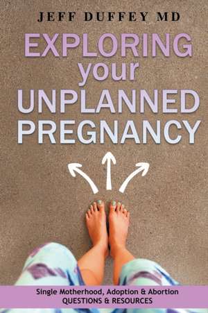 Exploring Your Unplanned Pregnancy de Jeff Duffey MD