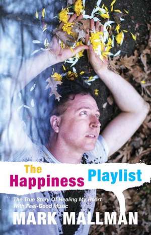 The Happiness Playlist: The True Story of Healing My Heart with Feel-Good Music de Mark Mallman