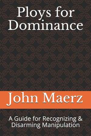 Ploys for Dominance: A Guide for Recognizing & Disarming Manipulation de John Lawrence Maerz