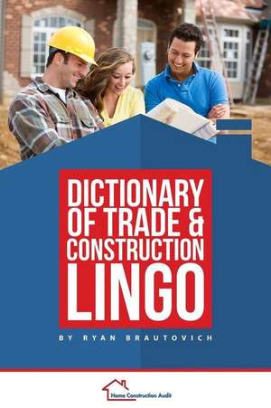 Dictionary of Trade and Construction Lingo de Ryan Brautovich