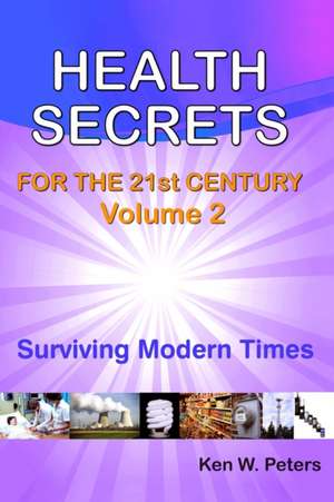 Health Secrets For The 21st Century: Volume 2: Surviving Modern Times de Ken W. Peters