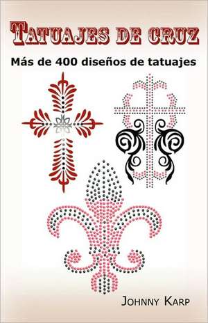 Tatuajes de Cruz: MS de 400 Diseos de Tatuajes, Fotos de Cruces Religiosas, Egms de 400 Diseos de Tatuajes, Fotos de Cruces Religiosas, de Johnny Karp