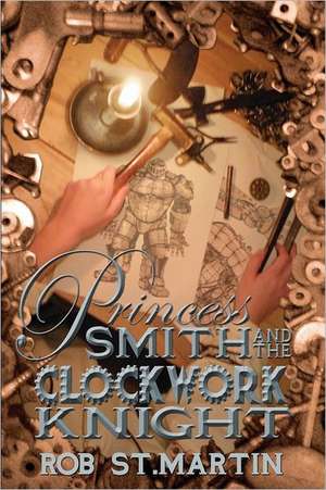 Princess Smith and the Clockwork Knight de Rob St Martin