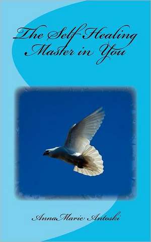 The Self Healing Master in You: Poetry Collection de Annamarie Antoski