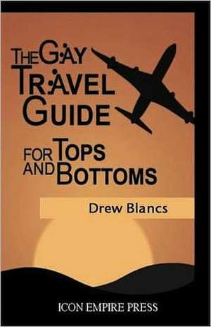 The Gay Travel Guide for Tops and Bottoms: Fuelling Your Best Game de Drew Blancs