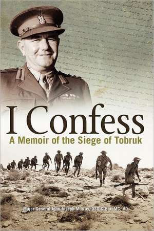 I Confess: A Memoir of the Siege of Tobruk de Joseph J. Murray