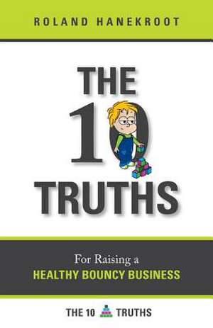 The Ten Truths for Raising a Healthy Bouncy Business de Roland L Hanekroot