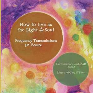 How to live as the Light of your Soul: Frequency Transmissions from Source. Conversations with DZAR Book 3 de Mary O'Brien