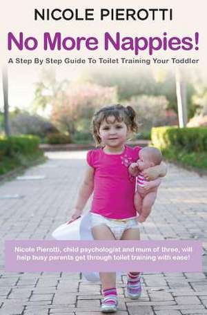 No More Nappies!: A Step By Step Guide To Toilet Training Your Toddler de Nicole Pierotti