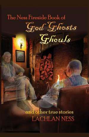 The Ness Fireside Book of God, Ghosts, Ghouls and Other True Stories de Rev Lachlan Ness